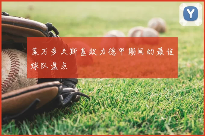 莱万多夫斯基效力德甲期间的最佳球队盘点