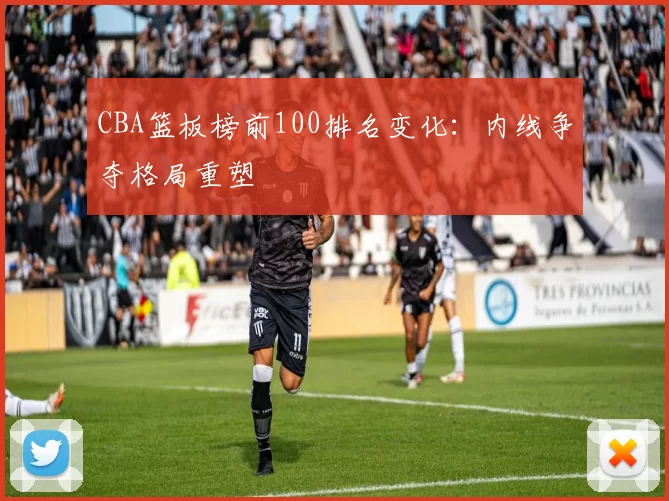 CBA篮板榜前100排名变化：内线争夺格局重塑