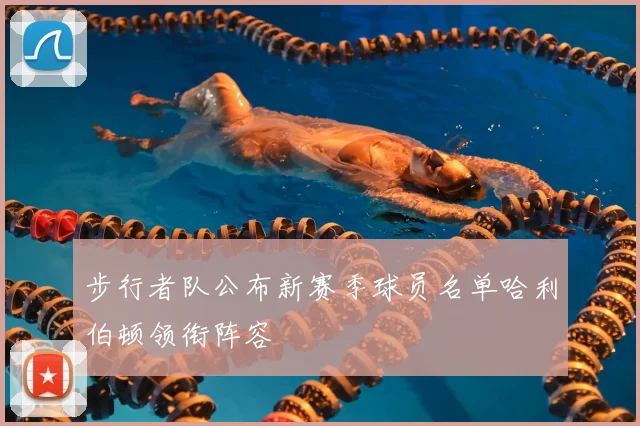 步行者队公布新赛季球员名单哈利伯顿领衔阵容