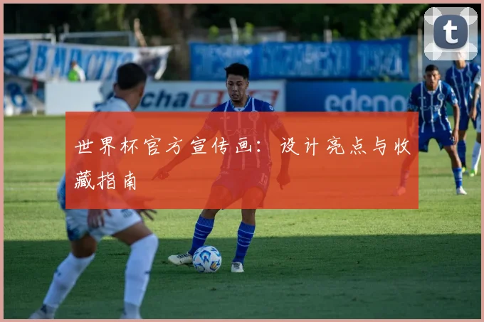 世界杯官方宣传画:设计亮点与收藏指南