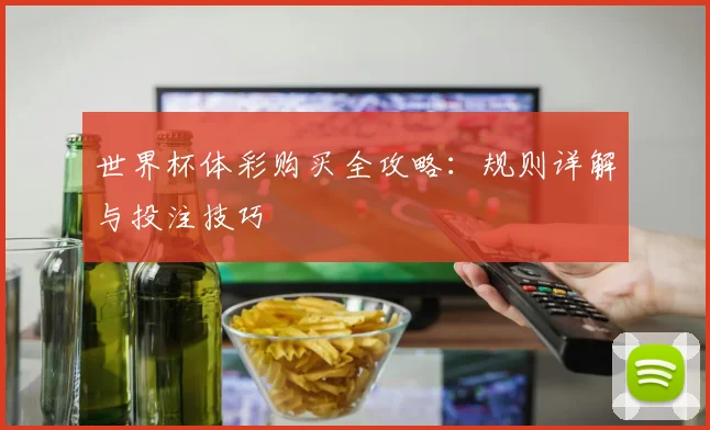 世界杯体彩购买全攻略：规则详解与投注技巧