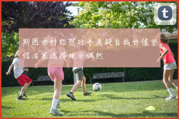 斯图尔特怒怼对手质疑自我价值坚信活塞选择绝非偶然