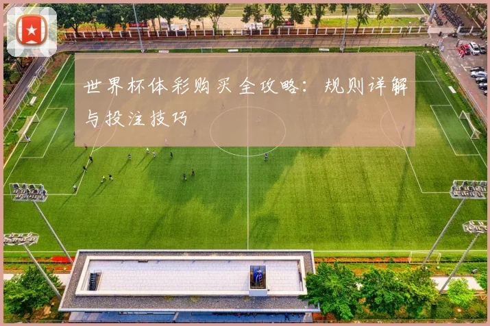 世界杯体彩购买全攻略：规则详解与投注技巧