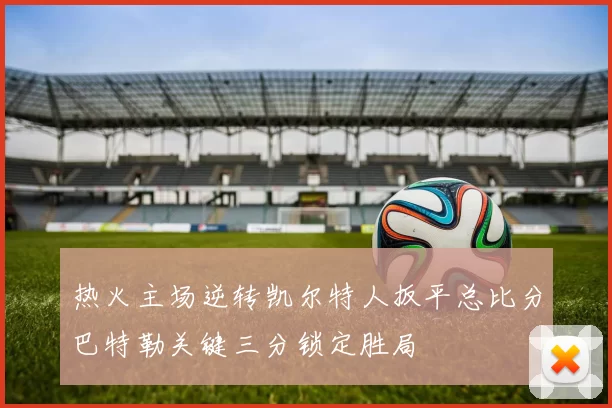 热火主场逆转凯尔特人扳平总比分巴特勒关键三分锁定胜局