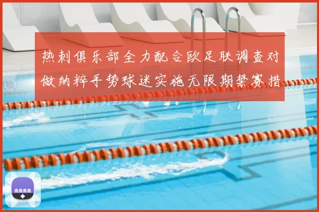 热刺俱乐部全力配合欧足联调查对做纳粹手势球迷实施无限期禁赛措施