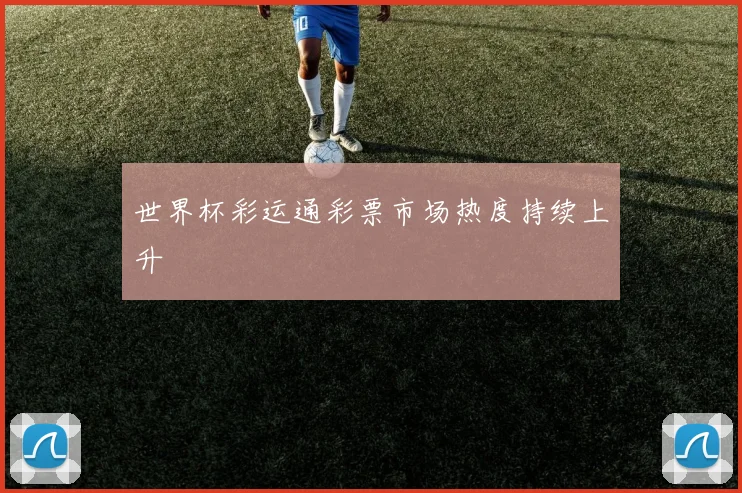 世界杯彩运通彩票市场热度持续上升