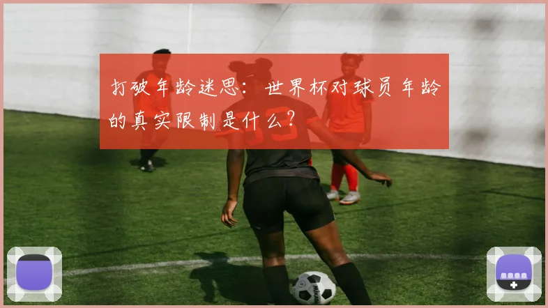 打破年龄迷思:世界杯对球员年龄的真实限制是什么?
