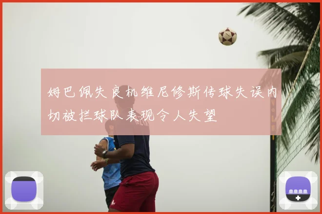 姆巴佩失良机维尼修斯传球失误内切被拦球队表现令人失望