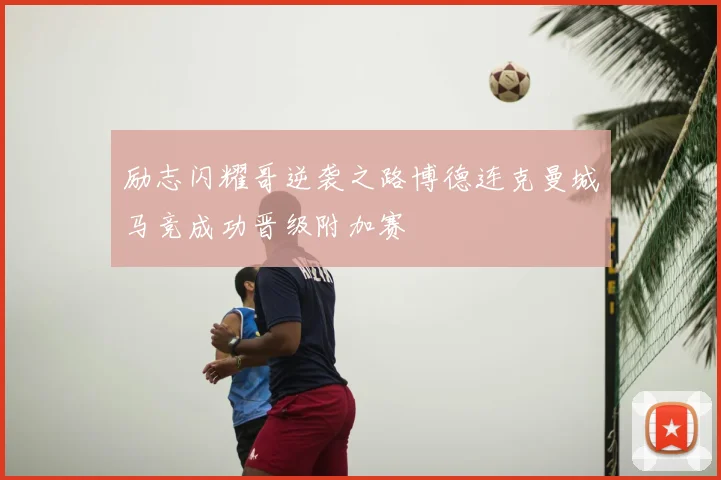 励志闪耀哥逆袭之路博德连克曼城马竞成功晋级附加赛