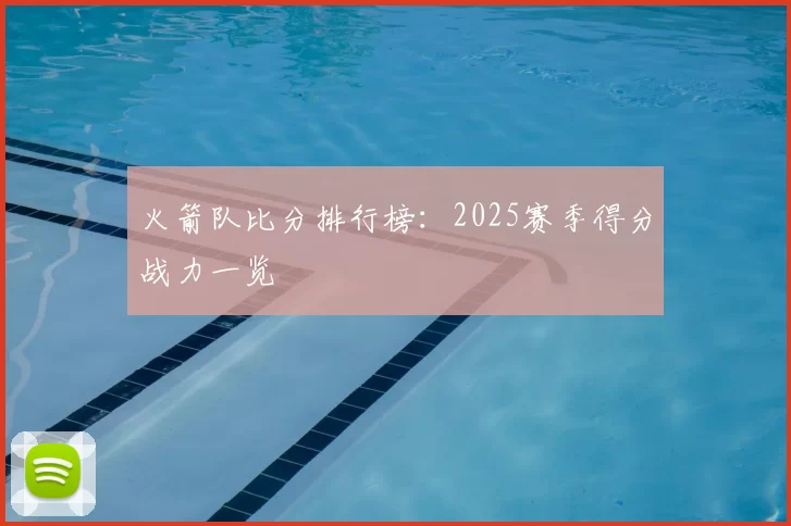 火箭队比分排行榜：2025赛季得分战力一览