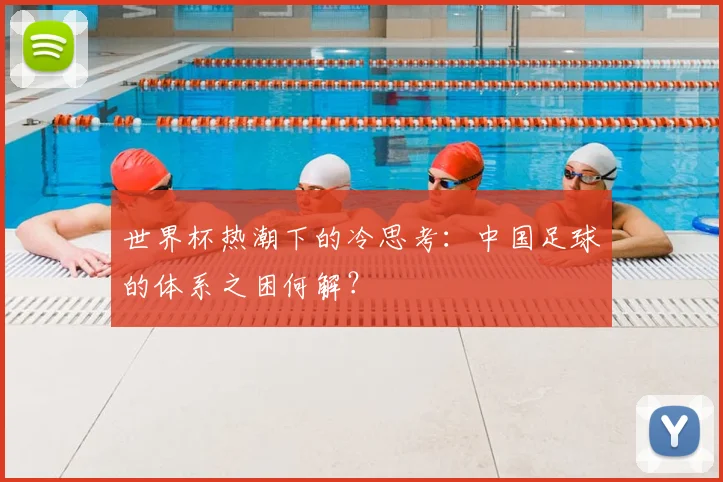世界杯热潮下的冷思考:中国足球的体系之困何解?