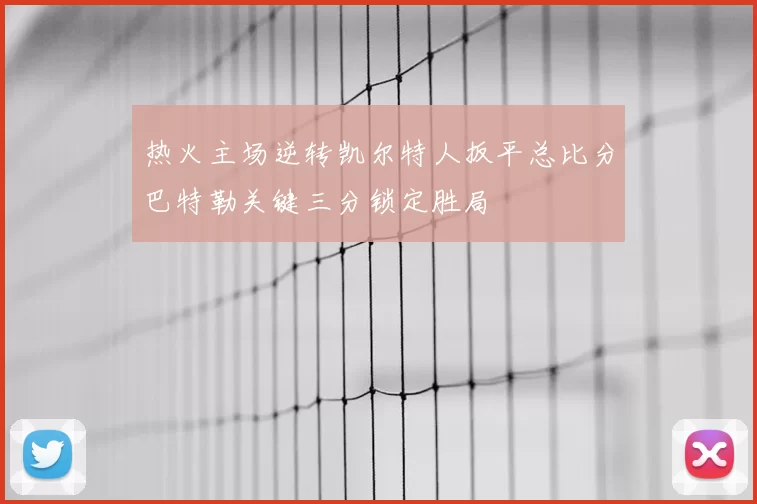 热火主场逆转凯尔特人扳平总比分巴特勒关键三分锁定胜局