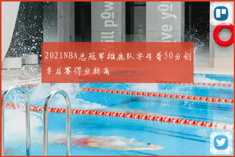 2021NBA总冠军雄鹿队字母哥50分创季后赛得分新高