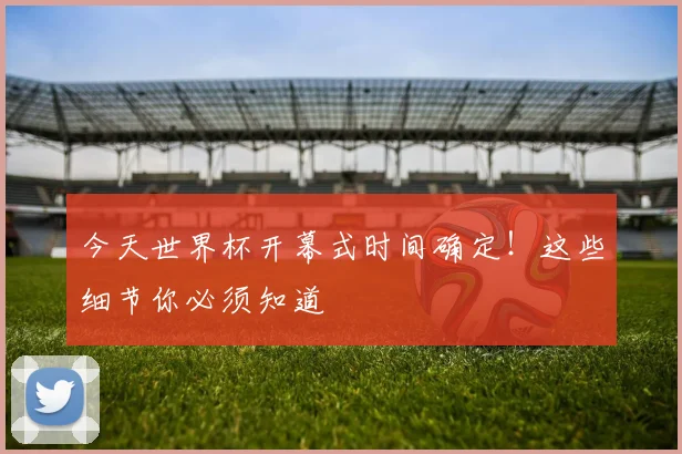 今天世界杯开幕式时间确定!这些细节你必须知道