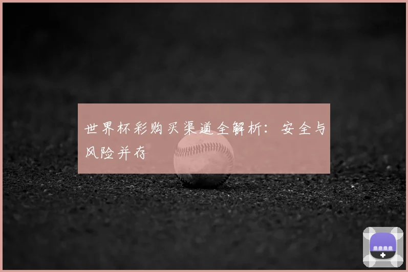 世界杯彩购买渠道全解析：安全与风险并存