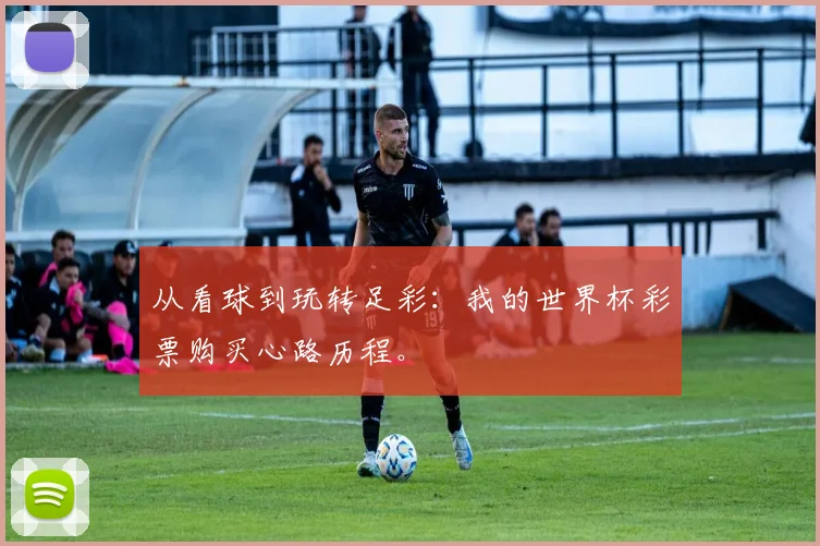 从看球到玩转足彩:我的世界杯彩票购买心路历程。
