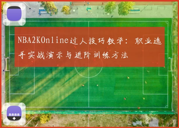 NBA2KOnline过人技巧教学：职业选手实战演示与进阶训练方法