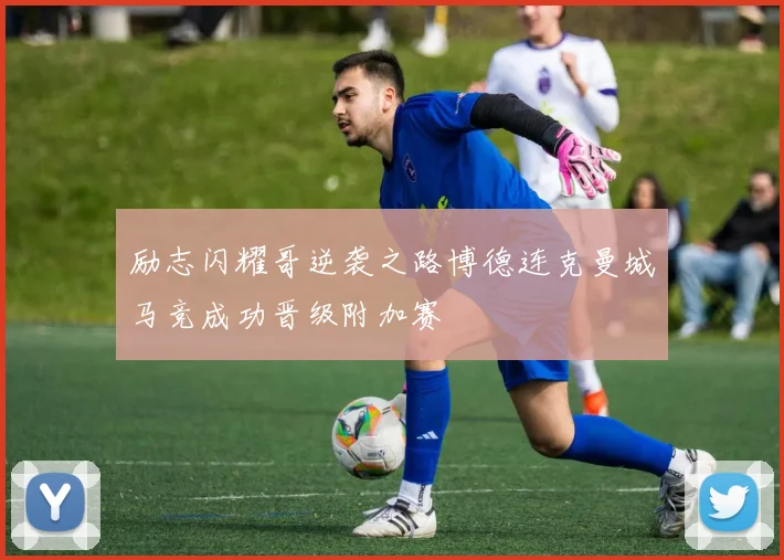 励志闪耀哥逆袭之路博德连克曼城马竞成功晋级附加赛