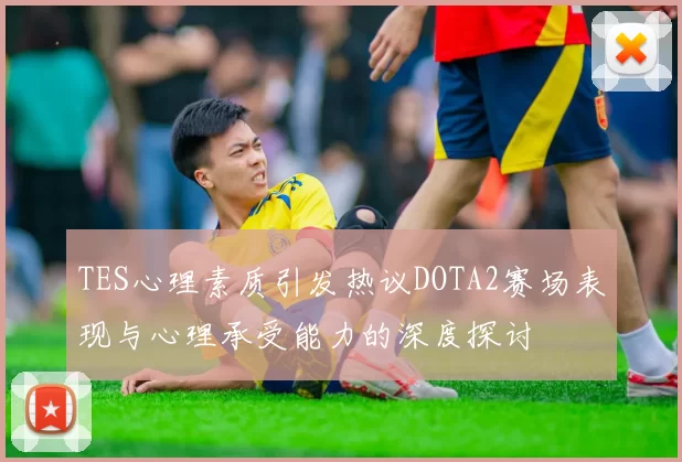 TES心理素质引发热议DOTA2赛场表现与心理承受能力的深度探讨