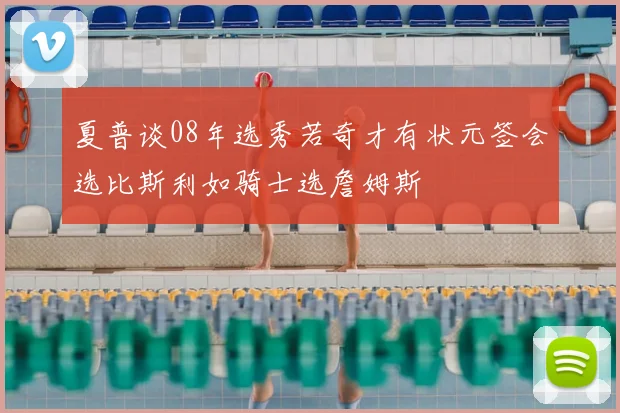 夏普谈08年选秀若奇才有状元签会选比斯利如骑士选詹姆斯