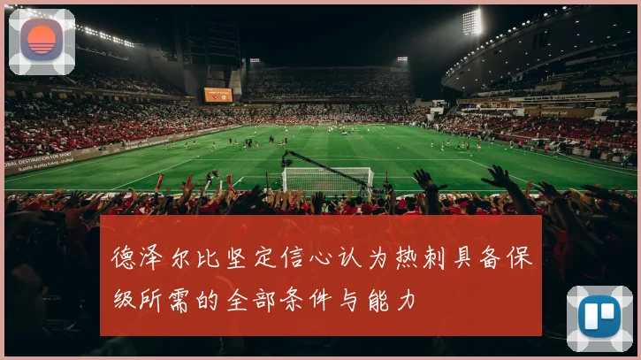 德泽尔比坚定信心认为热刺具备保级所需的全部条件与能力