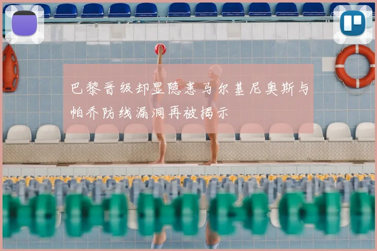 巴黎晋级却显隐患马尔基尼奥斯与帕乔防线漏洞再被揭示