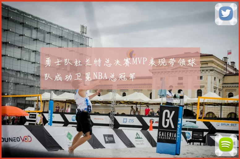 勇士队杜兰特总决赛MVP表现带领球队成功卫冕NBA总冠军