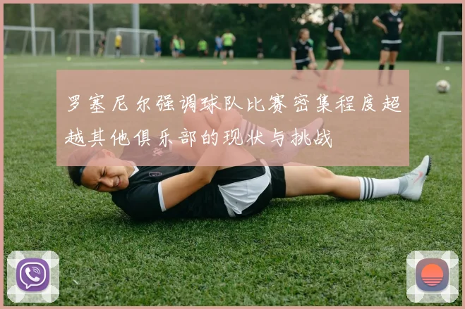 罗塞尼尔强调球队比赛密集程度超越其他俱乐部的现状与挑战