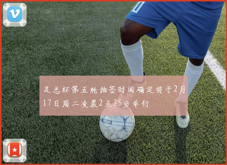 足总杯第五轮抽签时间确定将于2月17日周二凌晨2点35分举行
