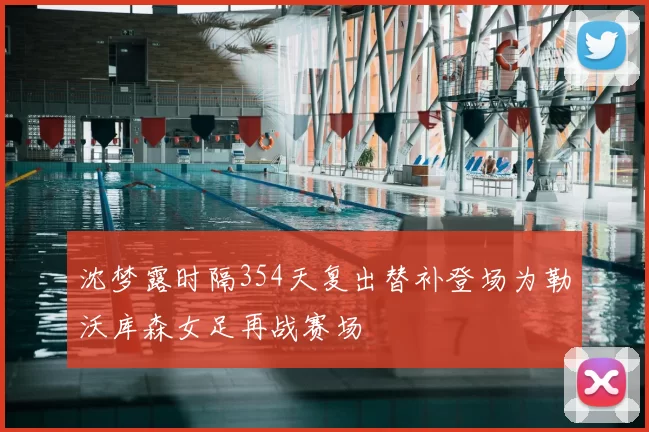 沈梦露时隔354天复出替补登场为勒沃库森女足再战赛场