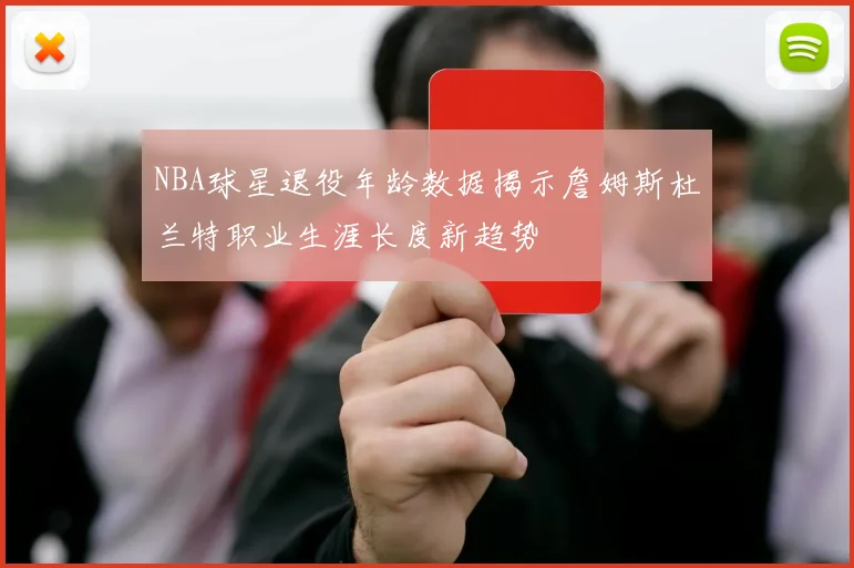 NBA球星退役年龄数据揭示詹姆斯杜兰特职业生涯长度新趋势