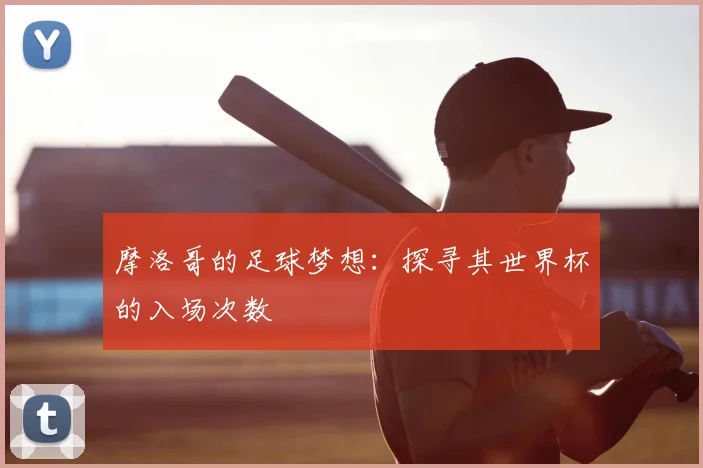摩洛哥的足球梦想：探寻其世界杯的入场次数