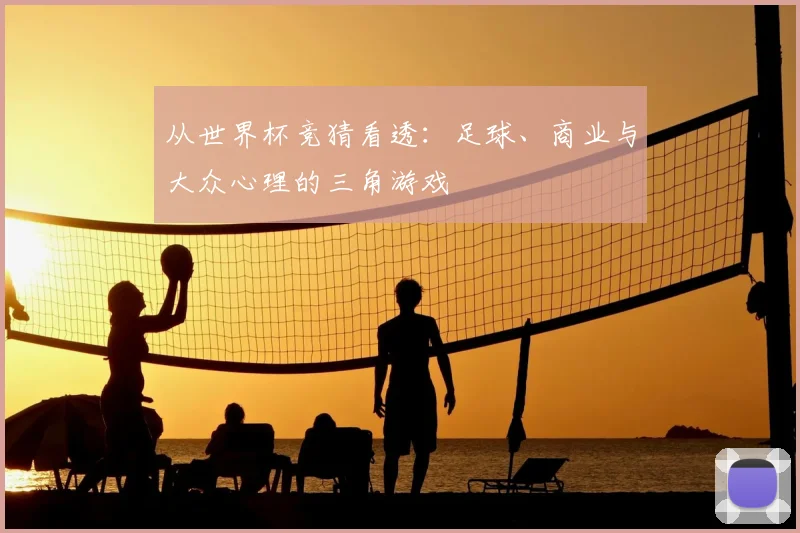 从世界杯竞猜看透：足球、商业与大众心理的三角游戏