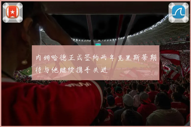 内姆哈德正式签约两年克里斯蒂期待与他继续携手共进