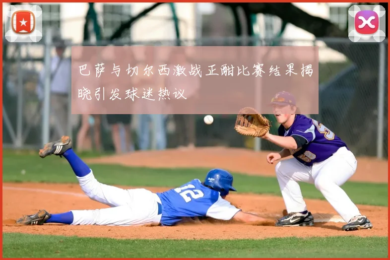 巴萨与切尔西激战正酣比赛结果揭晓引发球迷热议