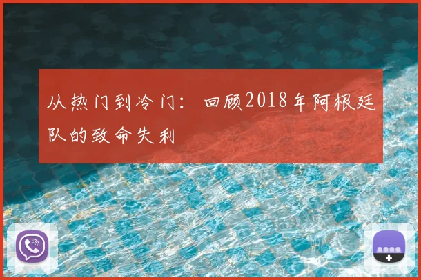 从热门到冷门：回顾2018年阿根廷队的致命失利