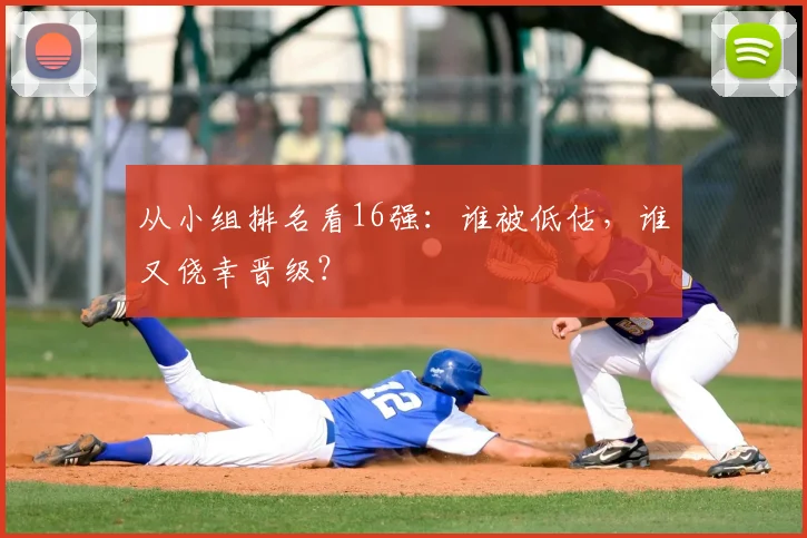 从小组排名看16强:谁被低估,谁又侥幸晋级?