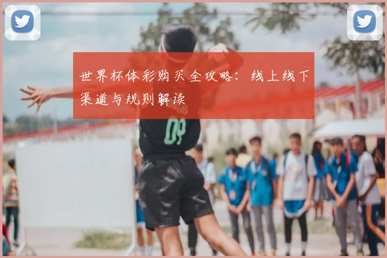 世界杯体彩购买全攻略:线上线下渠道与规则解读