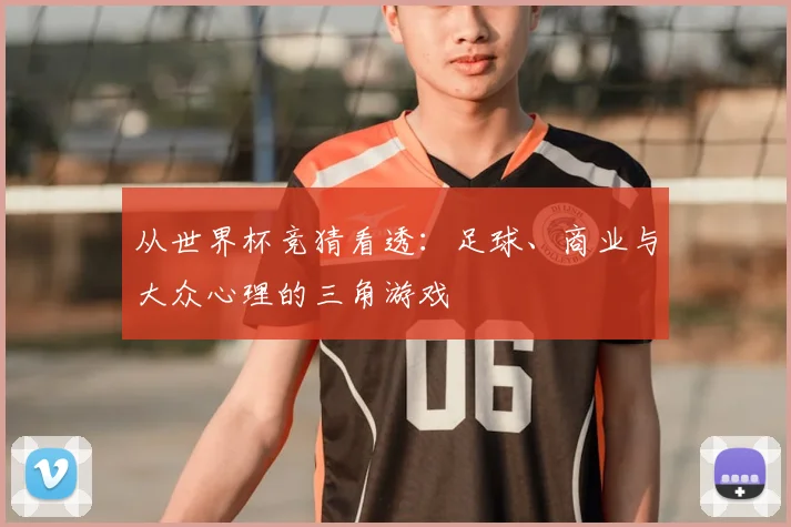从世界杯竞猜看透:足球、商业与大众心理的三角游戏