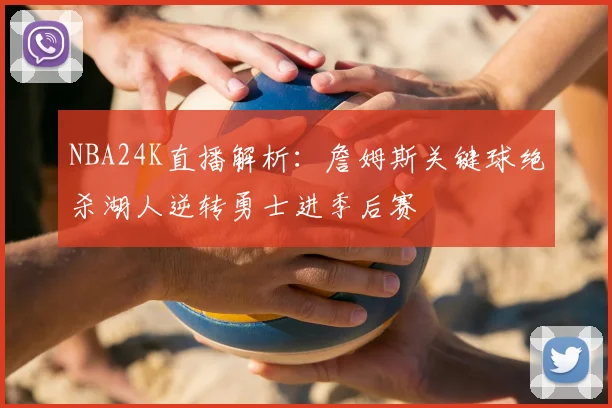 NBA24K直播解析：詹姆斯关键球绝杀湖人逆转勇士进季后赛