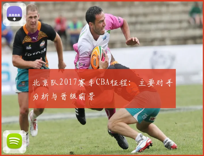 北京队2017赛季CBA征程：主要对手分析与晋级前景