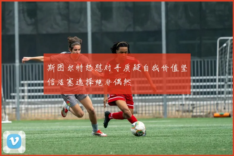 斯图尔特怒怼对手质疑自我价值坚信活塞选择绝非偶然
