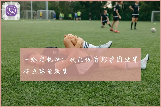 一球定乾坤:我的体育彩票因世界杯点球而改变