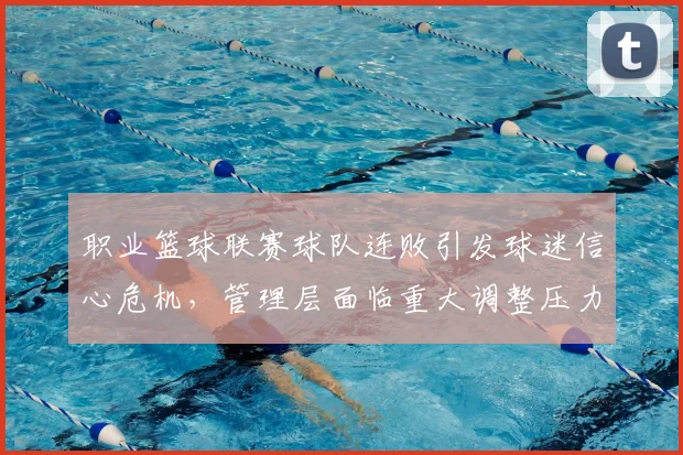职业篮球联赛球队连败引发球迷信心危机,管理层面临重大调整压力