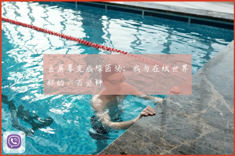 当屏幕变成绿茵场：我与在线世界杯的六百分钟