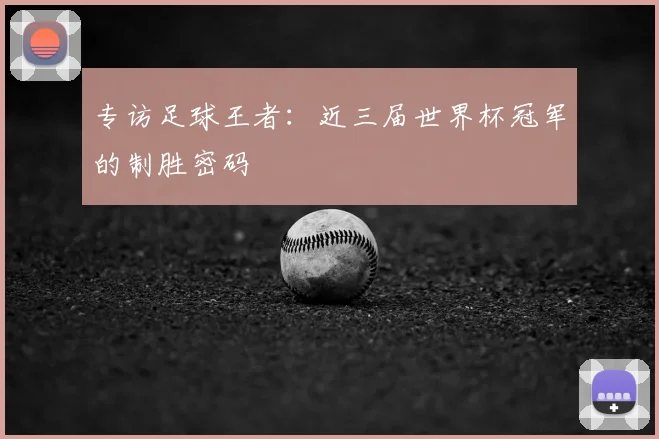 专访足球王者：近三届世界杯冠军的制胜密码