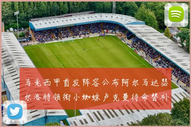 马竞西甲首发阵容公布阿尔马达瑟尔洛特领衔小蜘蛛卢克曼待命替补