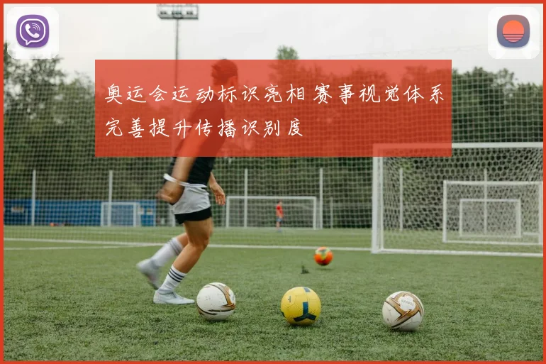 奥运会运动标识亮相 赛事视觉体系完善提升传播识别度