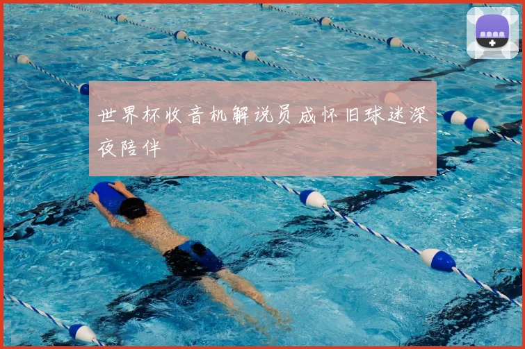 世界杯收音机解说员成怀旧球迷深夜陪伴