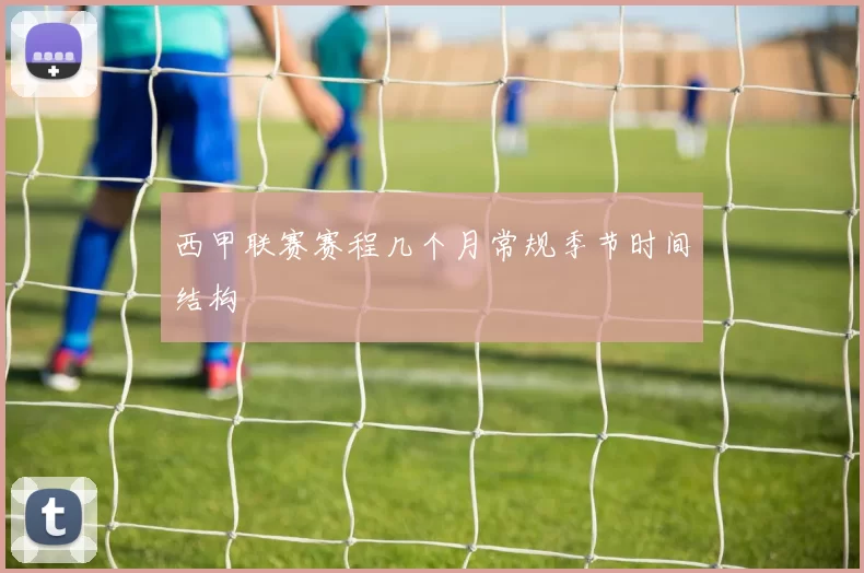 西甲联赛赛程几个月常规季节时间结构